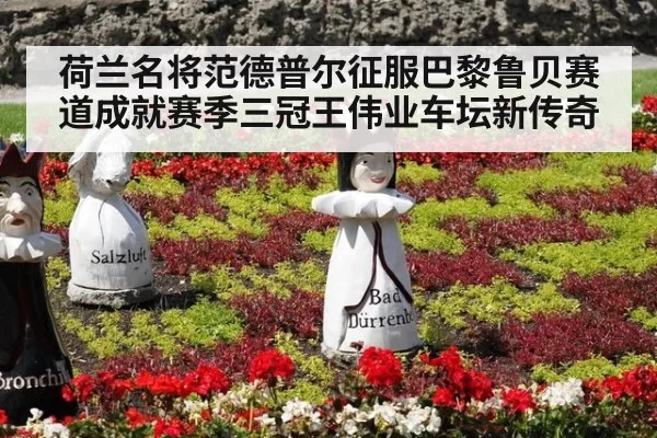 荷兰名将范德普尔征服巴黎鲁贝赛道成就赛季三冠王伟业车坛新传奇