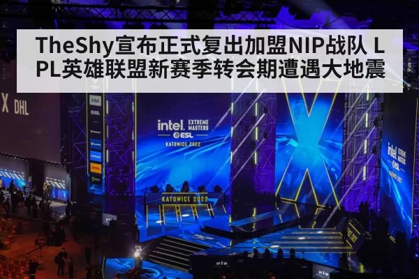 TheShy宣布正式复出加盟NIP战队 LPL英雄联盟新赛季转会期遭遇大地震