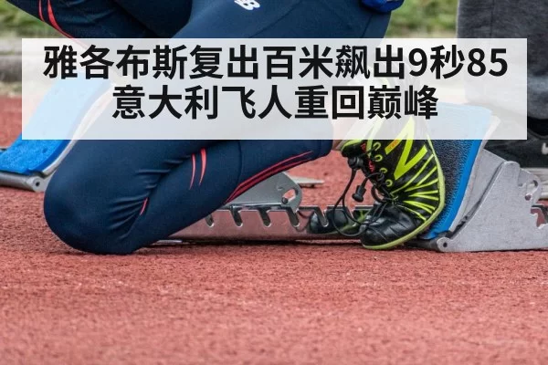 雅各布斯复出百米飙出9秒85 意大利飞人重回巅峰