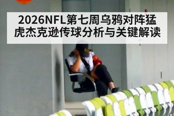 2026NFL第七周乌鸦对阵猛虎杰克逊传球分析与关键解读